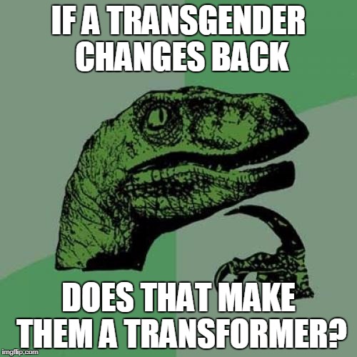 Philosoraptor Meme | IF A TRANSGENDER CHANGES BACK; DOES THAT MAKE THEM A TRANSFORMER? | image tagged in memes,philosoraptor | made w/ Imgflip meme maker