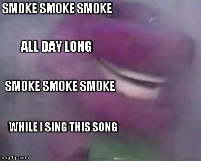 Barney | SMOKE SMOKE SMOKE; ALL DAY LONG; SMOKE SMOKE SMOKE; WHILE I SING THIS SONG | image tagged in barney | made w/ Imgflip meme maker
