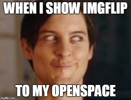 Spiderman Peter Parker | WHEN I SHOW IMGFLIP; TO MY OPENSPACE | image tagged in memes,spiderman peter parker | made w/ Imgflip meme maker