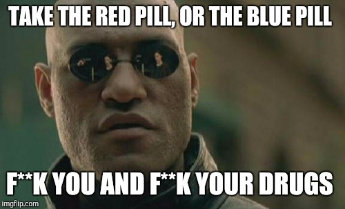 Matrix Morpheus | TAKE THE RED PILL, OR THE BLUE PILL; F**K YOU AND F**K YOUR DRUGS | image tagged in memes,matrix morpheus | made w/ Imgflip meme maker