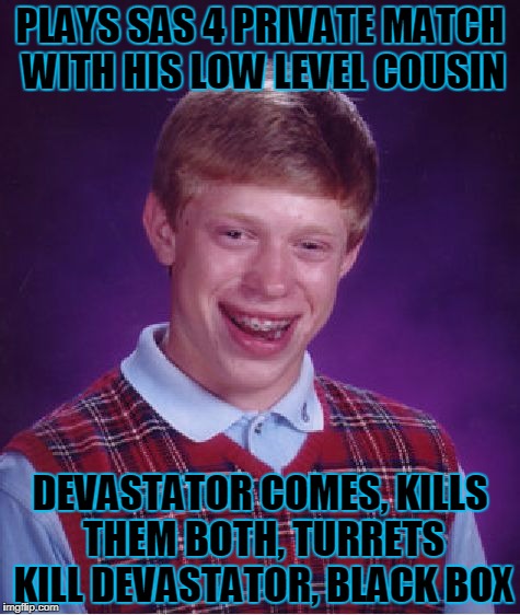 Bad Luck Brian Meme | PLAYS SAS 4 PRIVATE MATCH WITH HIS LOW LEVEL COUSIN; DEVASTATOR COMES, KILLS THEM BOTH, TURRETS KILL DEVASTATOR, BLACK BOX | image tagged in memes,bad luck brian | made w/ Imgflip meme maker