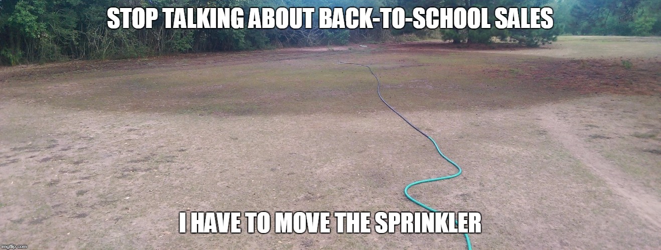 Back to School?--but Summer is Not Over Yet! | STOP TALKING ABOUT BACK-TO-SCHOOL SALES; I HAVE TO MOVE THE SPRINKLER | image tagged in back to school,5 seconds of summer,summer time,summer vacation,drought,sales | made w/ Imgflip meme maker