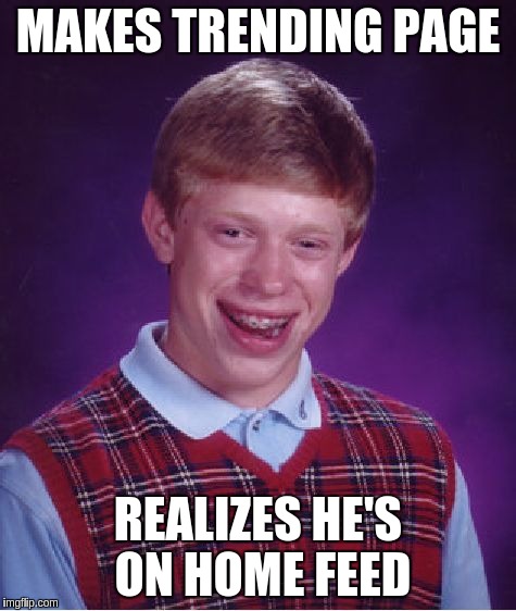 Bad Luck Brian Meme | MAKES TRENDING PAGE; REALIZES HE'S ON HOME FEED | image tagged in memes,bad luck brian | made w/ Imgflip meme maker