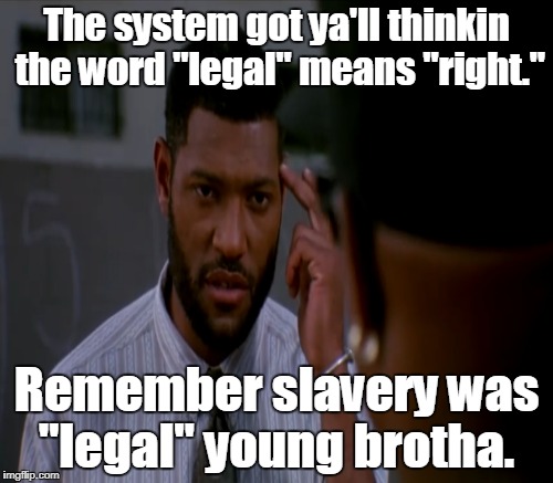 I made this for abortion proponents but it applies to many other things. | The system got ya'll thinkin the word "legal" means "right."; Remember slavery was "legal" young brotha. | image tagged in abortion,abortion is murder,slavery,system,memes | made w/ Imgflip meme maker