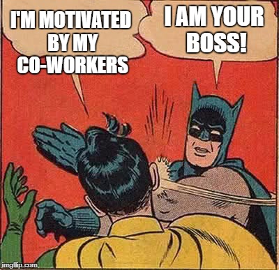 Batman Slapping Robin Meme | I'M MOTIVATED BY MY CO-WORKERS I AM YOUR BOSS! | image tagged in memes,batman slapping robin | made w/ Imgflip meme maker