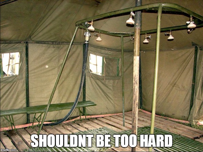 SHOULDNT BE TOO HARD | image tagged in military shower | made w/ Imgflip meme maker