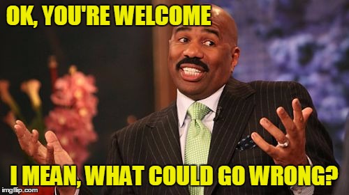 Steve Harvey Meme | OK, YOU'RE WELCOME I MEAN, WHAT COULD GO WRONG? | image tagged in memes,steve harvey | made w/ Imgflip meme maker