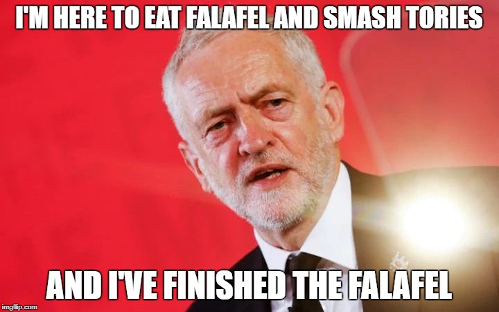 I'M HERE TO EAT FALAFEL AND SMASH TORIES; AND I'VE FINISHED THE FALAFEL | image tagged in jeremy corbyn | made w/ Imgflip meme maker