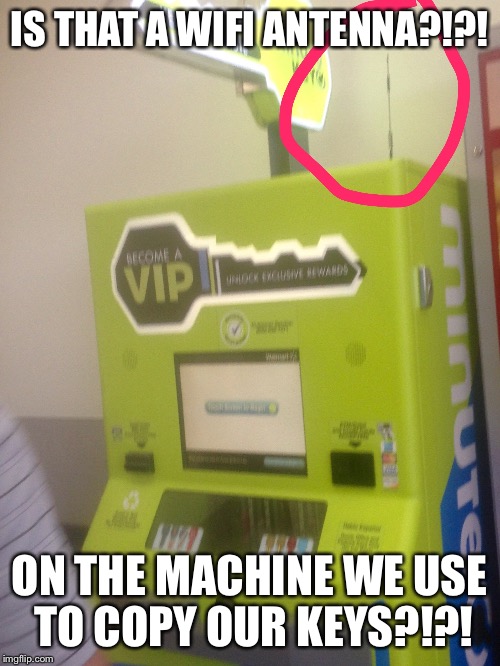 IS THAT A WIFI ANTENNA?!?! ON THE MACHINE WE USE TO COPY OUR KEYS?!?! | image tagged in memes | made w/ Imgflip meme maker