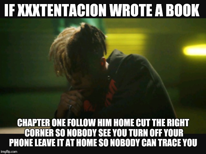 IF XXXTENTACION WROTE A BOOK; CHAPTER ONE FOLLOW HIM HOME CUT THE RIGHT CORNER SO NOBODY SEE YOU TURN OFF YOUR PHONE LEAVE IT AT HOME SO NOBODY CAN TRACE YOU | image tagged in thats just something x say,memes | made w/ Imgflip meme maker