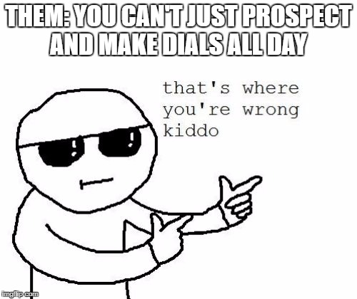 That's where you're wrong kiddo | THEM: YOU CAN'T JUST PROSPECT AND MAKE DIALS ALL DAY | image tagged in that's where you're wrong kiddo | made w/ Imgflip meme maker