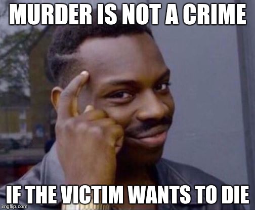 Roll Safe | MURDER IS NOT A CRIME; IF THE VICTIM WANTS TO DIE | image tagged in roll safe | made w/ Imgflip meme maker