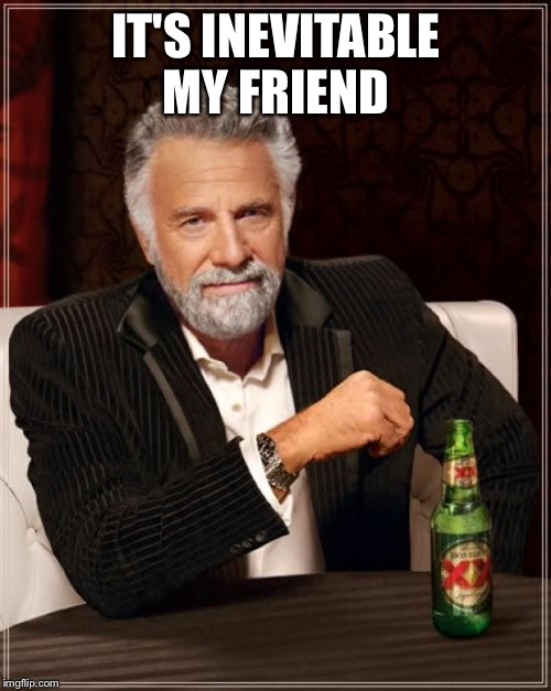 The Most Interesting Man In The World Meme | IT'S INEVITABLE MY FRIEND | image tagged in memes,the most interesting man in the world | made w/ Imgflip meme maker
