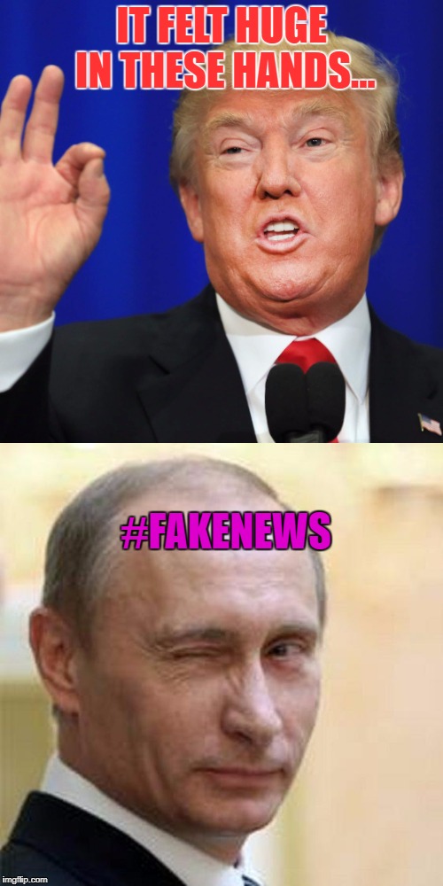 The hugest... | IT FELT HUGE IN THESE HANDS... #FAKENEWS | image tagged in trump,putin,fakenews,memes,funny,deadpool pick up lines | made w/ Imgflip meme maker