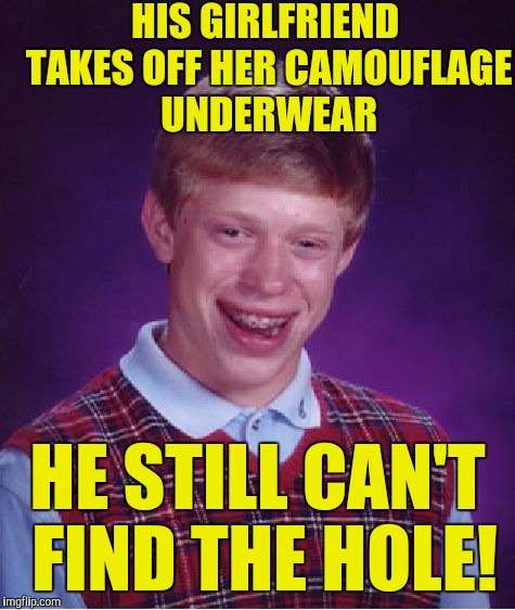 Bad Luck Brian Meme | HIS GIRLFRIEND TAKES OFF HER CAMOUFLAGE UNDERWEAR; HE STILL CAN'T FIND THE HOLE! | image tagged in memes,bad luck brian | made w/ Imgflip meme maker