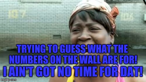 Ain't Nobody Got Time For That | TRYING TO GUESS WHAT THE NUMBERS ON THE WALL ARE FOR! I AIN'T GOT NO TIME FOR DAT! | image tagged in memes,aint nobody got time for that | made w/ Imgflip meme maker