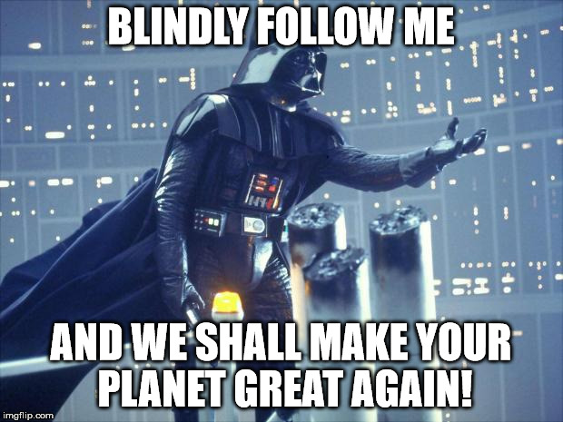 Darth Vader image | BLINDLY FOLLOW ME; AND WE SHALL MAKE YOUR PLANET GREAT AGAIN! | image tagged in darth vader image | made w/ Imgflip meme maker