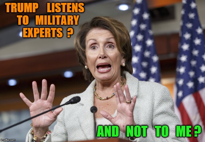 TRUMP    LISTENS   TO   MILITARY   EXPERTS  ? AND   NOT   TO   ME ? | image tagged in nancy pelosi wtf | made w/ Imgflip meme maker