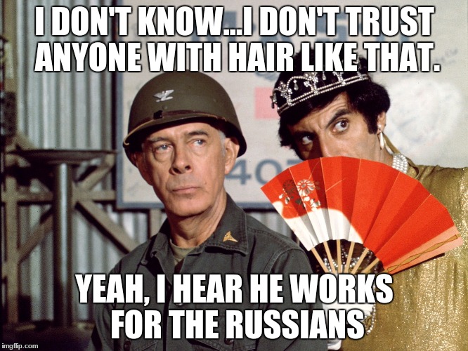 Klinger  | I DON'T KNOW...I DON'T TRUST ANYONE WITH HAIR LIKE THAT. YEAH, I HEAR HE WORKS FOR THE RUSSIANS | image tagged in klinger | made w/ Imgflip meme maker