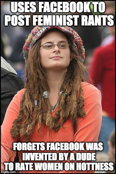 College Liberal Meme | USES FACEBOOK TO POST FEMINIST RANTS; FORGETS FACEBOOK WAS INVENTED BY A DUDE TO RATE WOMEN ON HOTTNESS | image tagged in memes,college liberal | made w/ Imgflip meme maker