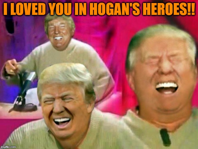 I LOVED YOU IN HOGAN'S HEROES!! | made w/ Imgflip meme maker