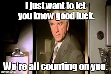 I just want to let you know good luck. We're all counting on you. | made w/ Imgflip meme maker