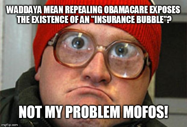 Insurance Bubble? Not My Problem! | WADDAYA MEAN REPEALING OBAMACARE EXPOSES THE EXISTENCE OF AN "INSURANCE BUBBLE"? NOT MY PROBLEM MOFOS! | image tagged in bubbles,insurance,obamacare,trumpcare,repeal,replace | made w/ Imgflip meme maker