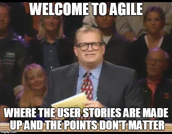 Whose Line is it Anyway | WELCOME TO AGILE; WHERE THE USER STORIES ARE MADE UP AND THE POINTS DON'T MATTER | image tagged in whose line is it anyway | made w/ Imgflip meme maker