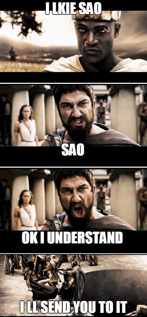 Sparta | I LKIE SAO; SAO; OK I UNDERSTAND; I LL SEND YOU TO IT | image tagged in sparta | made w/ Imgflip meme maker