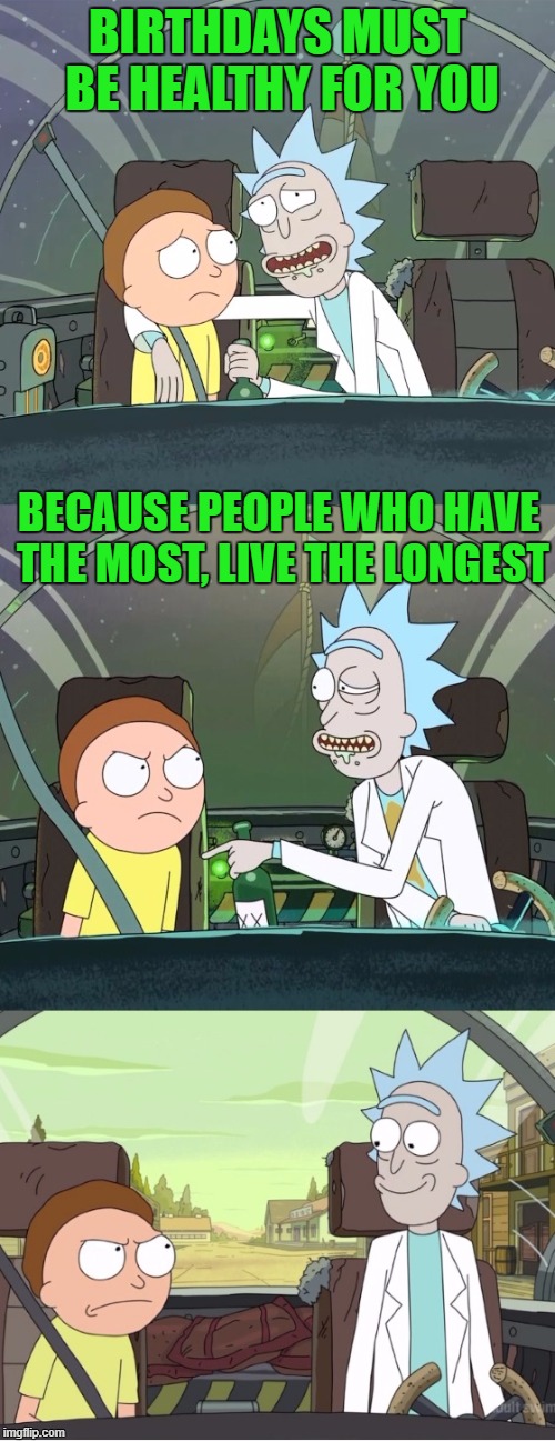Rick & Morty Returns! | BIRTHDAYS MUST BE HEALTHY FOR YOU; BECAUSE PEOPLE WHO HAVE THE MOST, LIVE THE LONGEST | image tagged in bad pun rick  morty | made w/ Imgflip meme maker