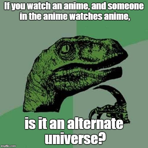 Philosoraptor Meme | If you watch an anime, and someone in the anime watches anime, is it an alternate universe? | image tagged in memes,philosoraptor | made w/ Imgflip meme maker