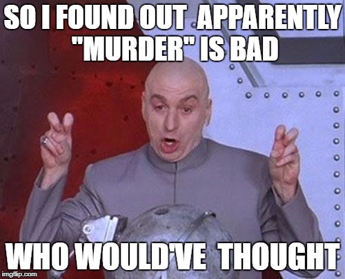 Dr Evil Laser | SO I FOUND OUT  APPARENTLY "MURDER" IS BAD; WHO WOULD'VE  THOUGHT | image tagged in memes,dr evil laser | made w/ Imgflip meme maker