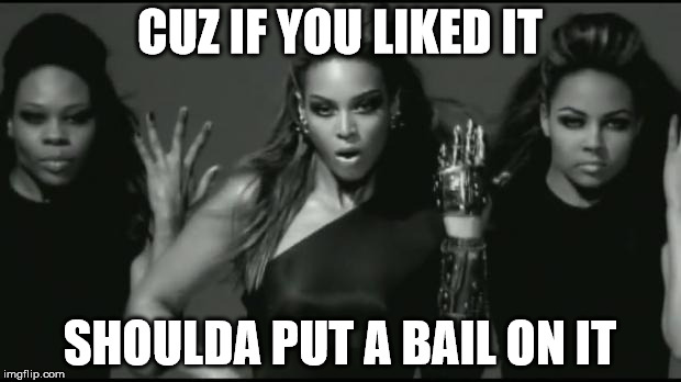 beyonce | CUZ IF YOU LIKED IT; SHOULDA PUT A BAIL ON IT | image tagged in beyonce | made w/ Imgflip meme maker