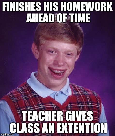 Bad Luck Brian Meme | FINISHES HIS HOMEWORK AHEAD OF TIME TEACHER GIVES CLASS AN EXTENTION | image tagged in memes,bad luck brian | made w/ Imgflip meme maker
