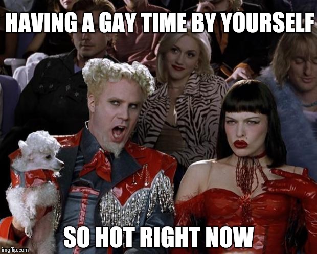 Mugatu So Hot Right Now Meme | HAVING A GAY TIME BY YOURSELF SO HOT RIGHT NOW | image tagged in memes,mugatu so hot right now | made w/ Imgflip meme maker