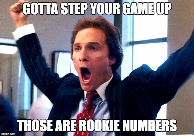 Cheering Wolf of Wall Street | GOTTA STEP YOUR GAME UP; THOSE ARE ROOKIE NUMBERS | image tagged in cheering wolf of wall street | made w/ Imgflip meme maker