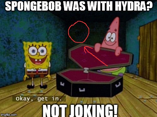 Okay Get In | SPONGEBOB WAS WITH HYDRA? NOT JOKING! | image tagged in okay get in | made w/ Imgflip meme maker