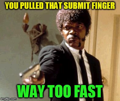 Say That Again I Dare You Meme | YOU PULLED THAT SUBMIT FINGER WAY TOO FAST | image tagged in memes,say that again i dare you | made w/ Imgflip meme maker