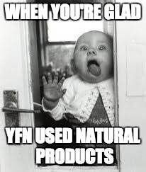 window licker | WHEN YOU'RE GLAD; YFN USED NATURAL PRODUCTS | image tagged in window licker | made w/ Imgflip meme maker