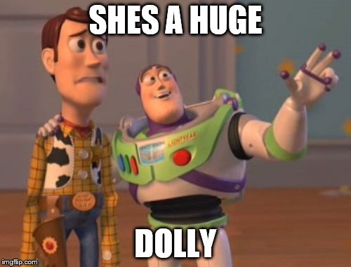 X, X Everywhere Meme | SHES A HUGE; DOLLY | image tagged in memes,x x everywhere | made w/ Imgflip meme maker