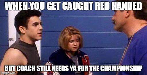 WHEN YOU GET CAUGHT RED HANDED; BUT COACH STILL NEEDS YA FOR THE CHAMPIONSHIP | image tagged in fred savage no one would tell | made w/ Imgflip meme maker