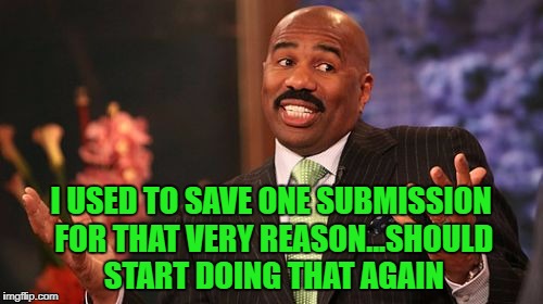 Steve Harvey Meme | I USED TO SAVE ONE SUBMISSION FOR THAT VERY REASON...SHOULD START DOING THAT AGAIN | image tagged in memes,steve harvey | made w/ Imgflip meme maker