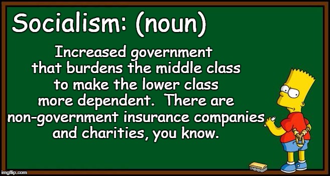 Bart Simpson - chalkboard | Increased government that burdens the middle class to make the lower class more dependent.  There are non-government insurance companies and charities, you know. Socialism: (noun) | image tagged in bart simpson - chalkboard,socialism,communism,obamacare,liberals,freedom | made w/ Imgflip meme maker