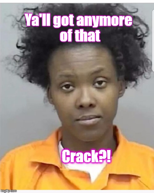 Ya'll got anymore of that; Crack?! | image tagged in crakycorinthia | made w/ Imgflip meme maker