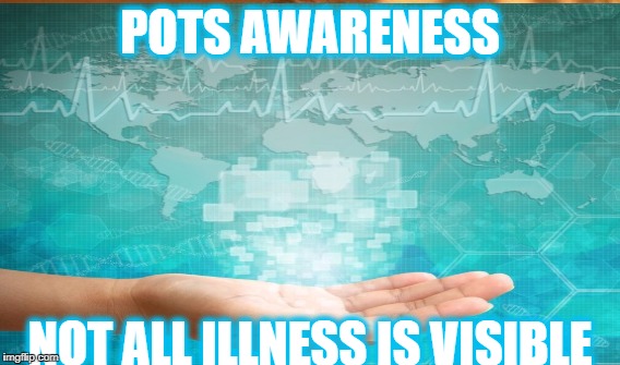 POTS AWARENESS; NOT ALL ILLNESS IS VISIBLE | made w/ Imgflip meme maker
