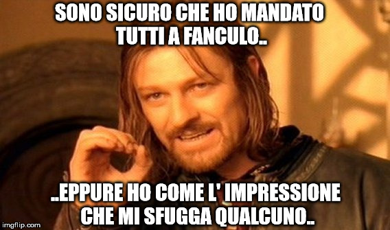 One Does Not Simply Meme | SONO SICURO CHE HO MANDATO TUTTI A FANCULO.. ..EPPURE HO COME L' IMPRESSIONE CHE MI SFUGGA QUALCUNO.. | image tagged in memes,one does not simply | made w/ Imgflip meme maker