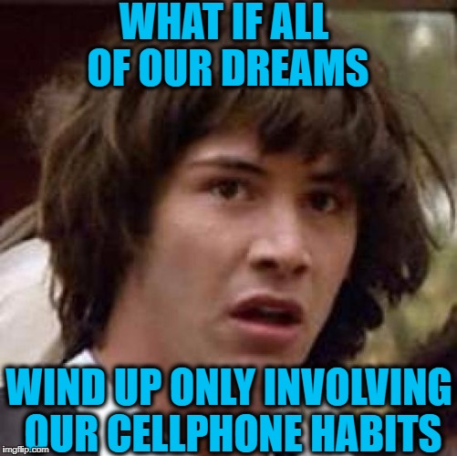 Conspiracy Keanu Meme | WHAT IF ALL OF OUR DREAMS WIND UP ONLY INVOLVING OUR CELLPHONE HABITS | image tagged in memes,conspiracy keanu | made w/ Imgflip meme maker