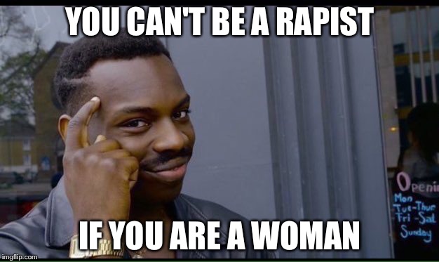 Roll Safe Think About It | YOU CAN'T BE A RAPIST; IF YOU ARE A WOMAN | image tagged in thinking black guy | made w/ Imgflip meme maker