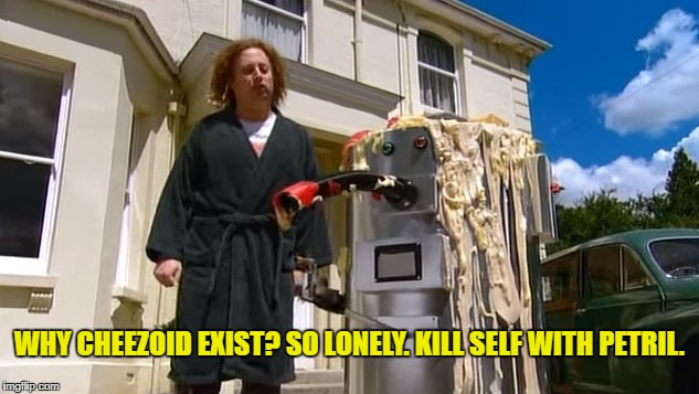 WHY CHEEZOID EXIST? SO LONELY. KILL SELF WITH PETRIL. | made w/ Imgflip meme maker