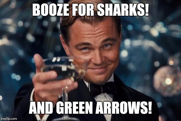 Leonardo Dicaprio Cheers Meme | BOOZE FOR SHARKS! AND GREEN ARROWS! | image tagged in memes,leonardo dicaprio cheers | made w/ Imgflip meme maker